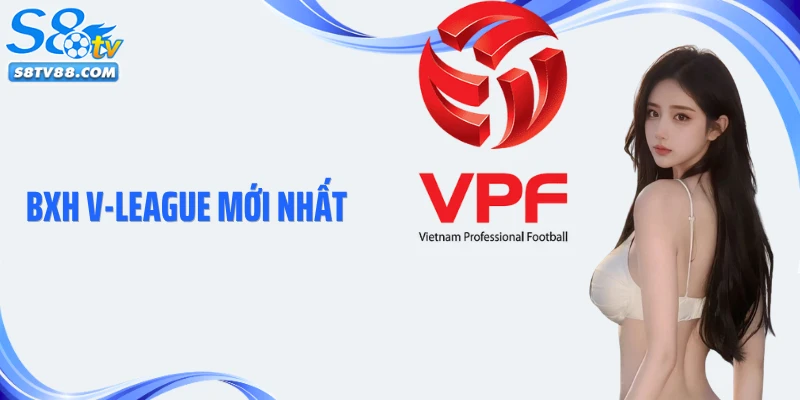BXH V-League Mới Nhất: Cập Nhật Thứ Hạng Bóng Đá Việt Nam