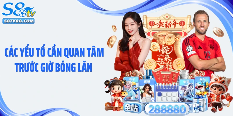 Các yếu tố cần quan tâm trước giờ bóng lăn 