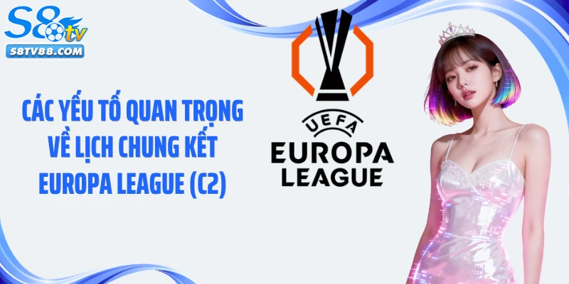 Các yếu tố quan trọng về lịch chung kết Europa League (C2)