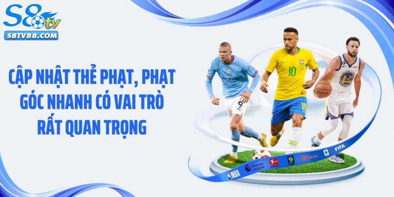 Cập nhật thẻ phạt, phạt góc nhanh có vai trò rất quan trọng