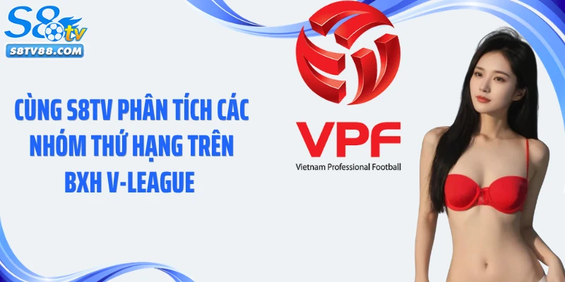 Cùng S8TV phân tích các nhóm thứ hạng trên BXH V-League 