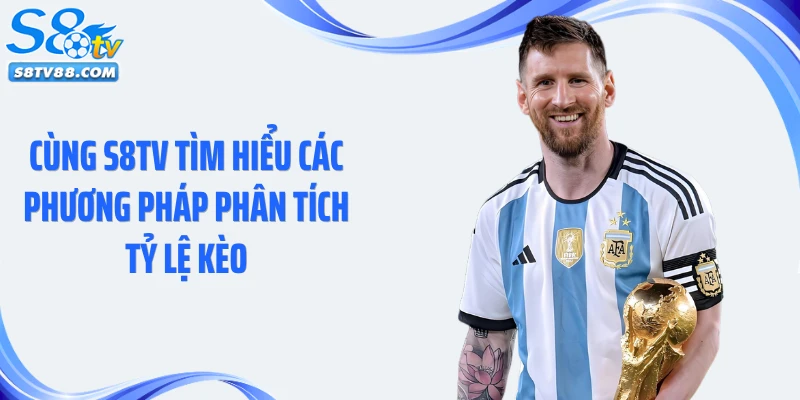 Cùng S8TV tìm hiểu các phương pháp phân tích tỷ lệ kèo