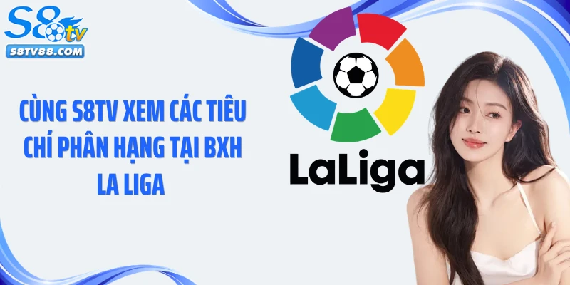 Cùng S8TV xem các tiêu chí phân hạng tại BXH La Liga 