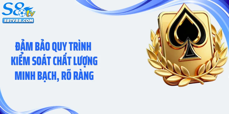 Đảm bảo quy trình kiểm soát chất lượng minh bạch, rõ ràng