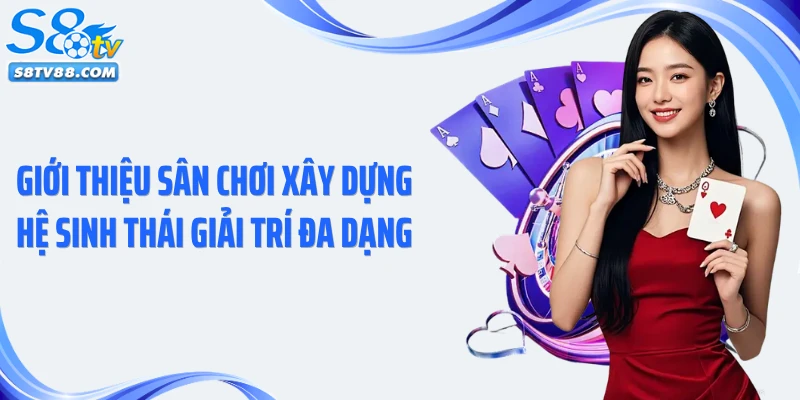 Giới thiệu sân chơi xây dựng hệ sinh thái giải trí đa dạng
