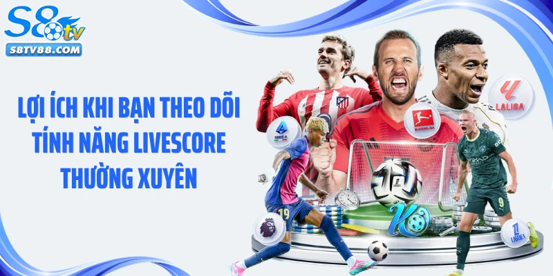 Lợi ích khi bạn theo dõi tính năng livescore thường xuyên