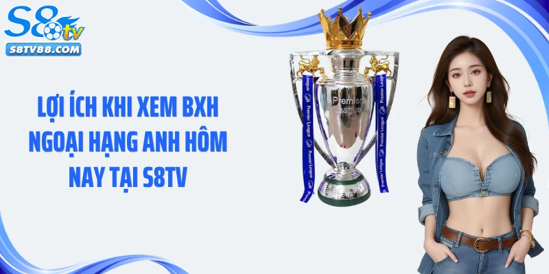Lợi ích khi xem BXH Ngoại hạng Anh hôm nay tại S8TV