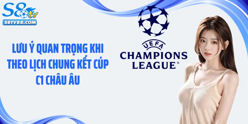 Lưu ý quan trọng khi theo lịch chung kết Cúp C1 Châu Âu