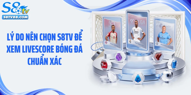 Lý do nên chọn S8TV để xem livescore bóng đá chuẩn xác