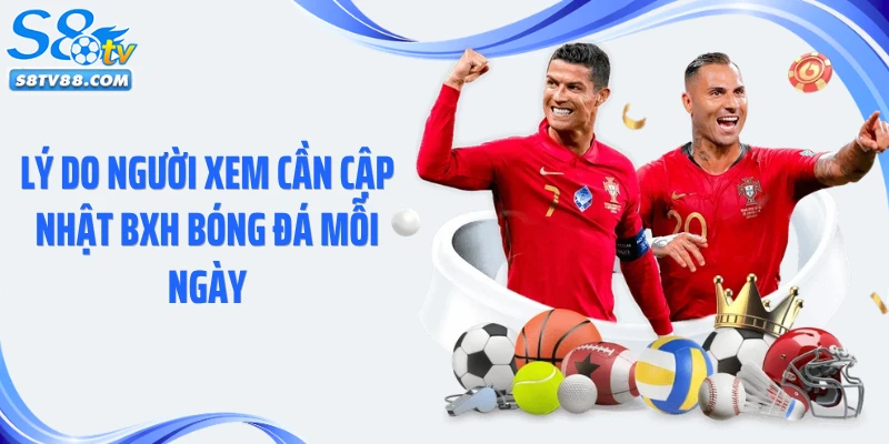 Lý do người xem cần cập nhật BXH bóng đá mỗi ngày