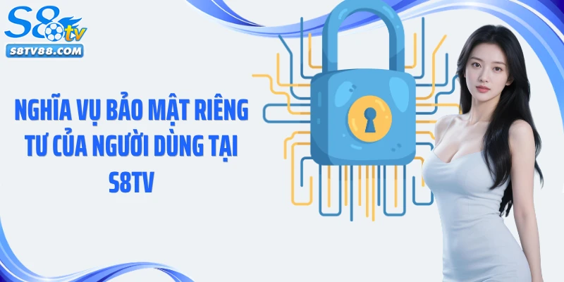 Nghĩa vụ bảo mật riêng tư của người dùng tại S8TV