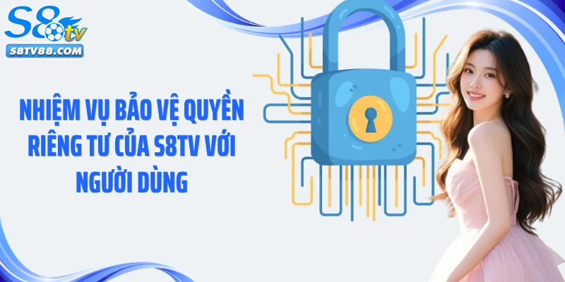 Nhiệm vụ bảo vệ quyền riêng tư của S8TV với người dùng
