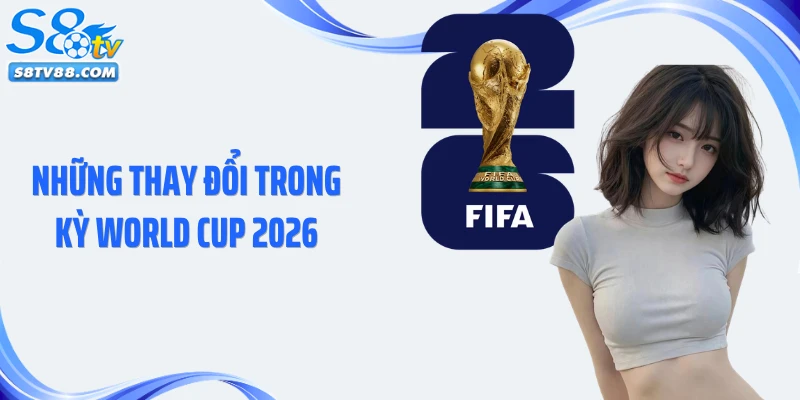 Những thay đổi trong kỳ World Cup 2026