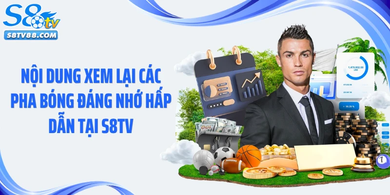 Nội dung xem lại các pha bóng đáng nhớ hấp dẫn tại S8TV