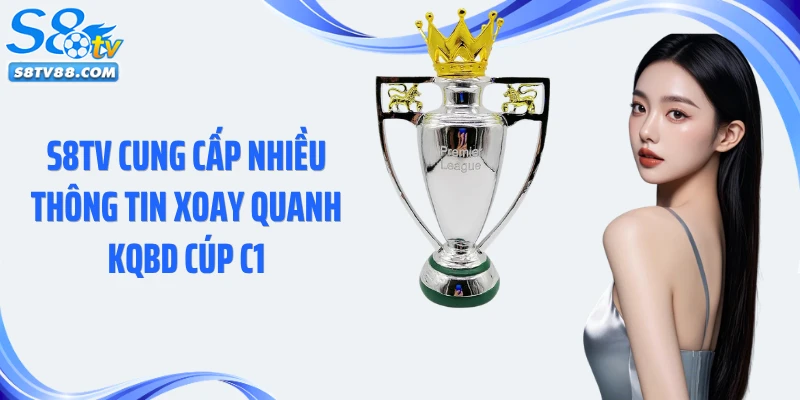 S8TV cung cấp nhiều thông tin xoay quanh KQBD Cúp C1