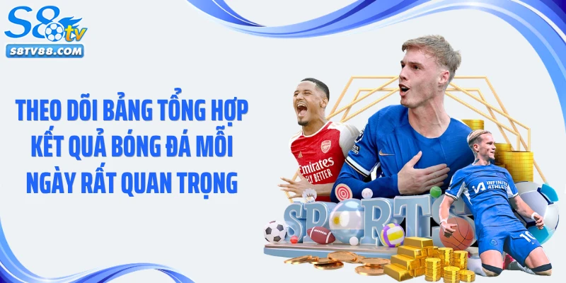 Theo dõi bảng tổng hợp kết quả bóng đá mỗi ngày rất quan trọng