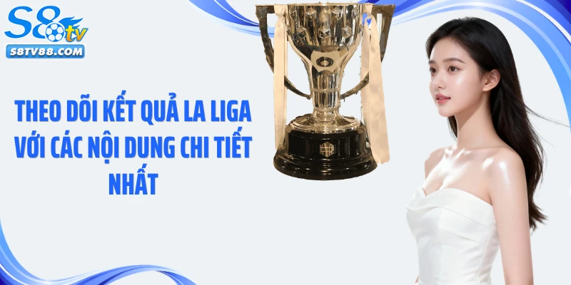 Theo dõi kết quả La Liga với các nội dung chi tiết nhất