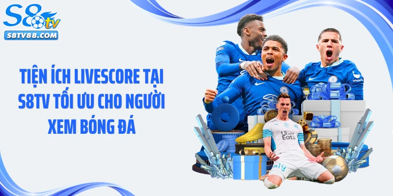 Tiện ích livescore tại S8TV tối ưu cho người xem bóng đá