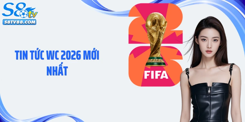 Tin Tức WC 2026 Mới Nhất: Cập Nhật Tin Bóng Đá Cùng S8TV