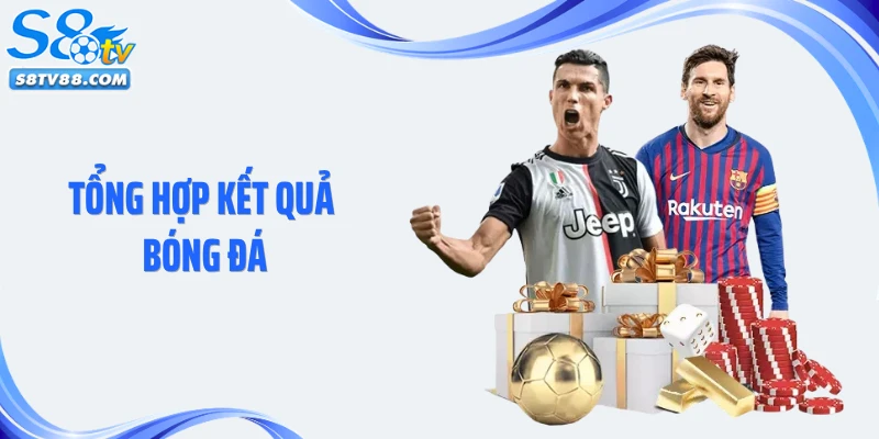 Tổng Hợp Kết Quả Bóng Đá: Cập Nhật Tỷ Số Nhanh Chóng Tại S8TV
