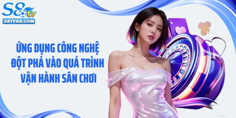 Ứng dụng công nghệ đột phá vào quá trình vận hành sân chơi