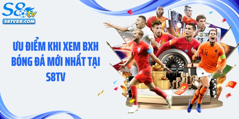 Ưu điểm khi xem BXH bóng đá mới nhất tại S8TV