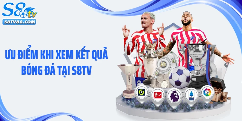 Ưu điểm khi xem kết quả bóng đá tại S8TV