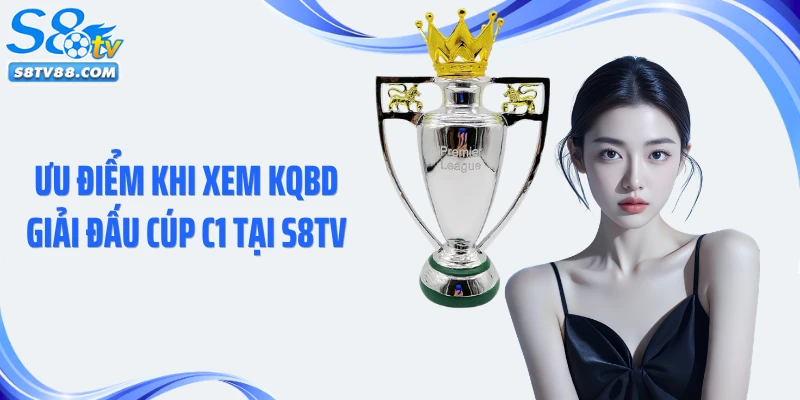 Ưu điểm khi xem KQBD giải đấu Cúp C1 tại S8TV