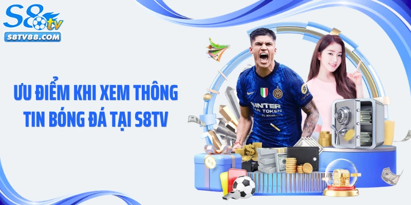 Ưu điểm khi xem thông tin bóng đá tại S8TV