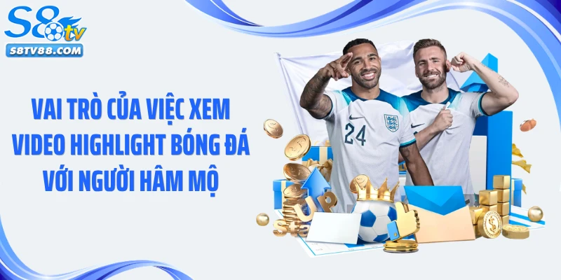 Vai trò của việc xem video highlight bóng đá với người hâm mộ