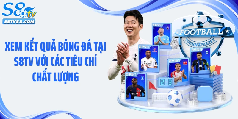 Xem kết quả bóng đá tại S8TV với các tiêu chí chất lượng
