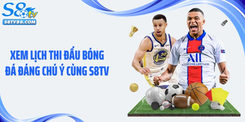 Xem lịch thi đấu bóng đá đáng chú ý cùng S8TV