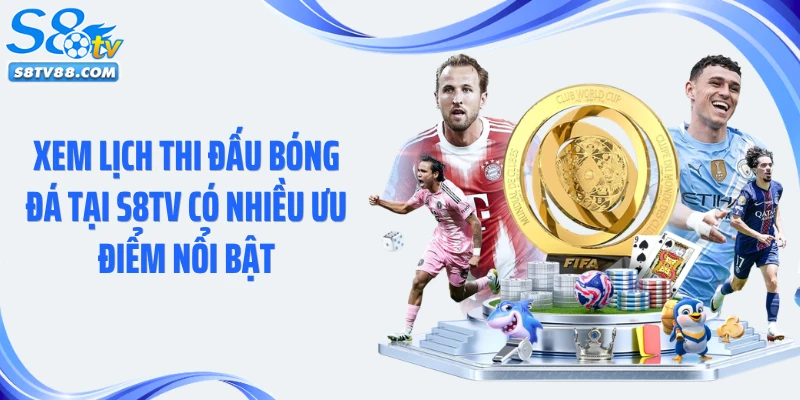 Xem lịch thi đấu bóng đá tại S8TV có nhiều ưu điểm nổi bật