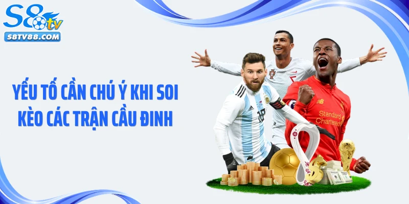 Yếu tố cần chú ý khi soi kèo các trận cầu đinh